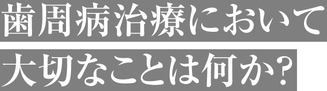 歯周病治療において大切なことは何か?
